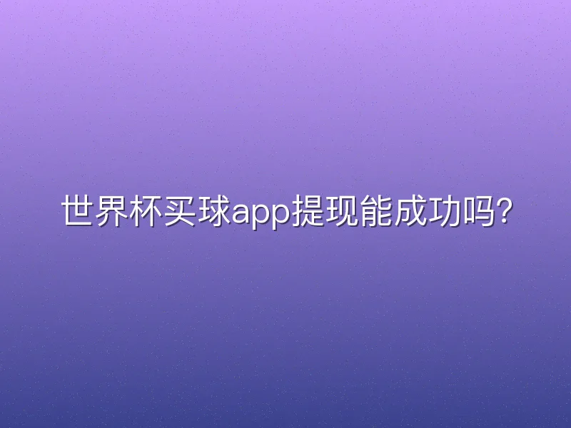 世界杯买球app提现能成功吗？